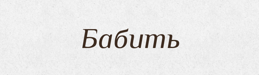 Бабить — Російсько-український академічний словник (А–П)