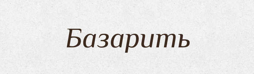 Базарить — Російсько-український академічний словник (А–П)