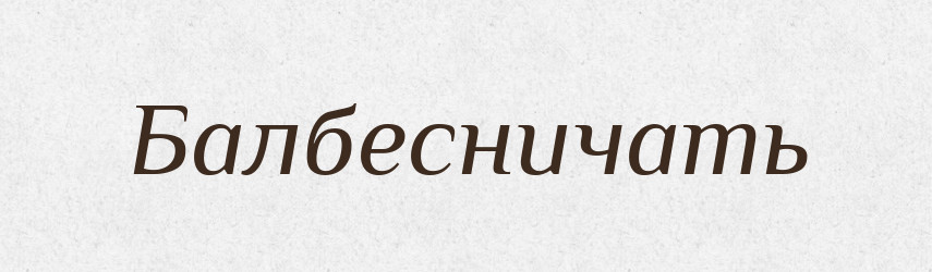 Балбесничать — Російсько-український академічний словник (А–П)