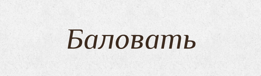 Баловать — Російсько-український академічний словник (А–П)