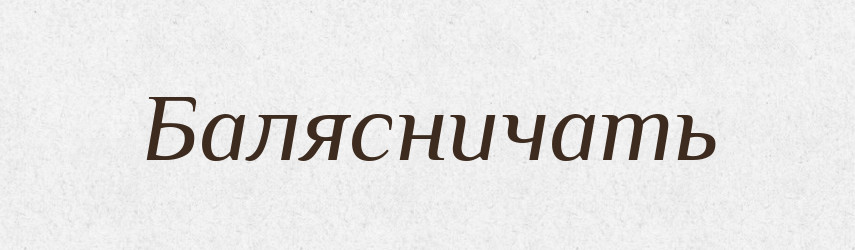 Балясничать — Російсько-український академічний словник (А–П)