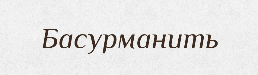 Басурманить — Російсько-український академічний словник (А–П)