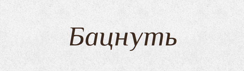 Бацнуть — Російсько-український академічний словник (А–П)