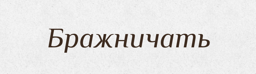 Бражничать — Російсько-український академічний словник (А–П)