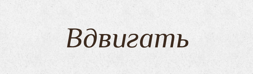 Вдвигать — Російсько-український академічний словник (А–П)