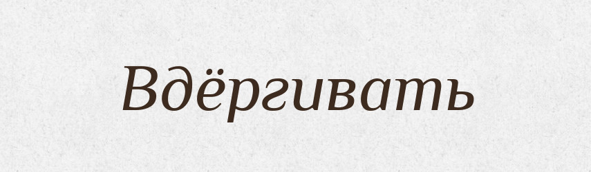 Вдёргивать — Російсько-український академічний словник (А–П)