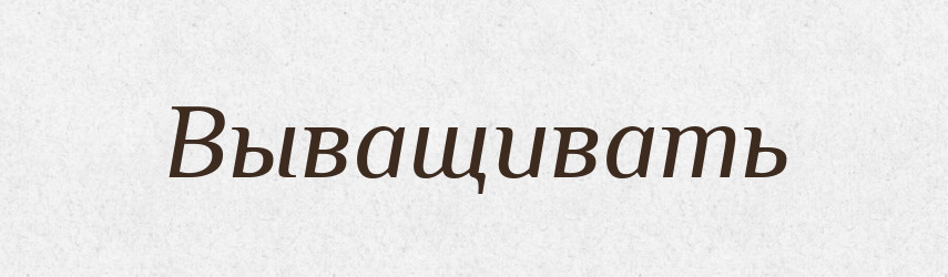 Выващивать — Російсько-український академічний словник (А–П)