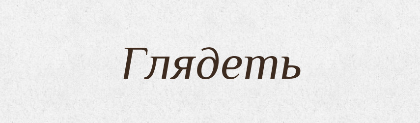Глядеть — Російсько-український академічний словник (А–П)
