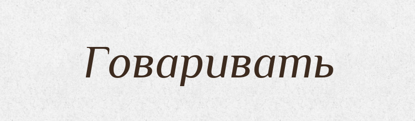 Говаривать — Російсько-український академічний словник (А–П)