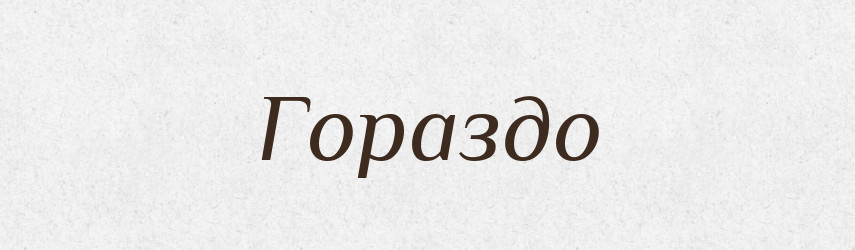 Гораздо — Російсько-український академічний словник (А–П)