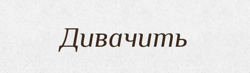 Дивачить — Російсько-український академічний словник (А–П)