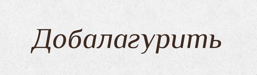 Добалагурить — Російсько-український академічний словник (А–П)