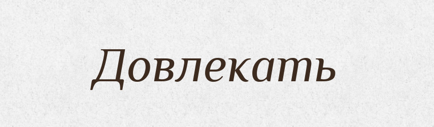 Довлекать — Російсько-український академічний словник (А–П)