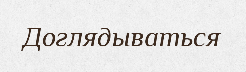 Доглядываться — Російсько-український академічний словник (А–П)