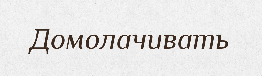 Домолачивать — Російсько-український академічний словник (А–П)