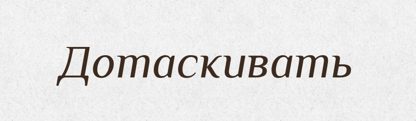 Дотаскивать — Російсько-український академічний словник (А–П)