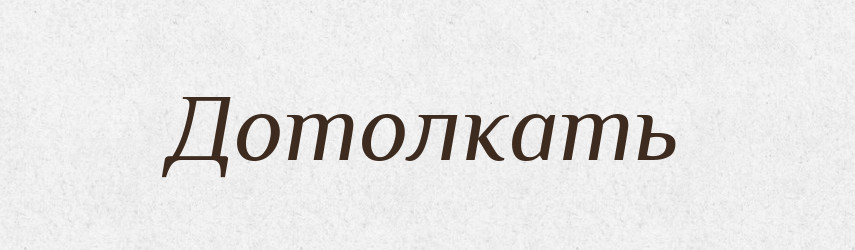 Дотолкать — Російсько-український академічний словник (А–П)