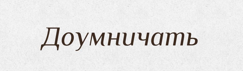 Доумничать — Російсько-український академічний словник (А–П)