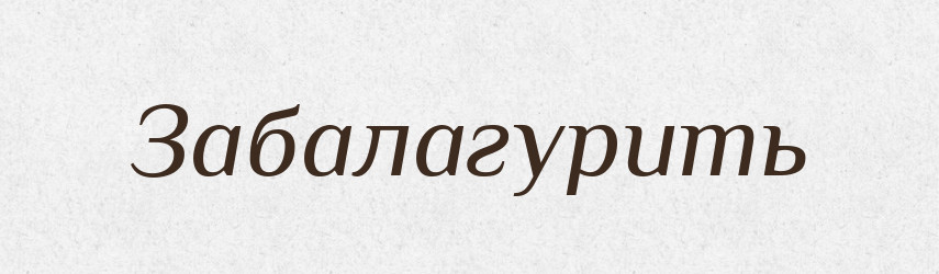 Забалагурить — Російсько-український академічний словник (А–П)