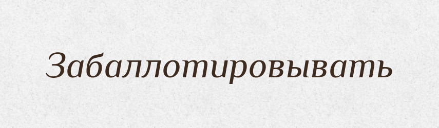 Забаллотировывать — Російсько-український академічний словник (А–П)