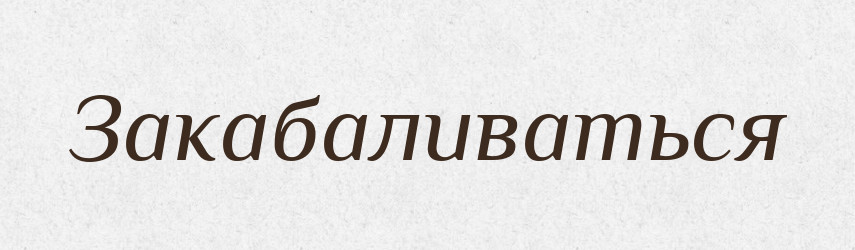 Закабаливаться — Російсько-український академічний словник (А–П)