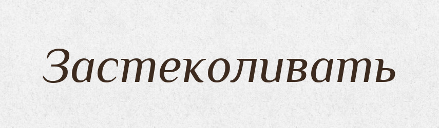 Застеколивать — Російсько-український академічний словник (А–П)