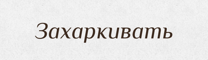 Захаркивать — Російсько-український академічний словник (А–П)
