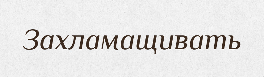 Захламащивать — Російсько-український академічний словник (А–П)