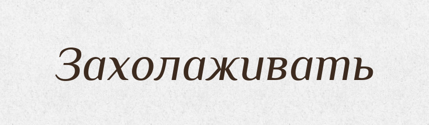 Захолаживать — Російсько-український академічний словник (А–П)