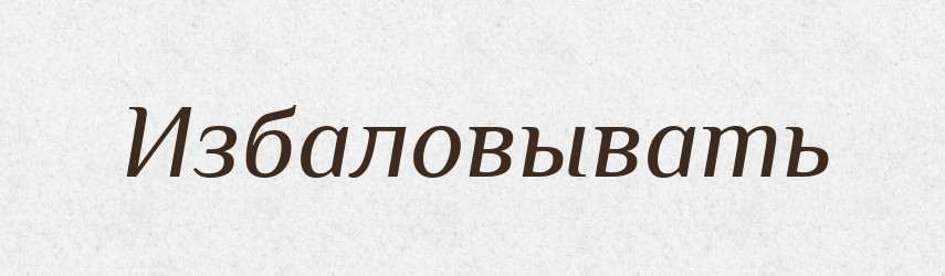 Избаловывать — Російсько-український академічний словник (А–П)