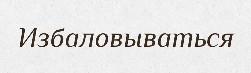 Избаловываться — Російсько-український академічний словник (А–П)