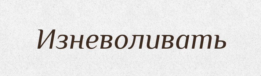 Изневоливать — Російсько-український академічний словник (А–П)