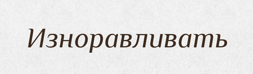 Изноравливать — Російсько-український академічний словник (А–П)