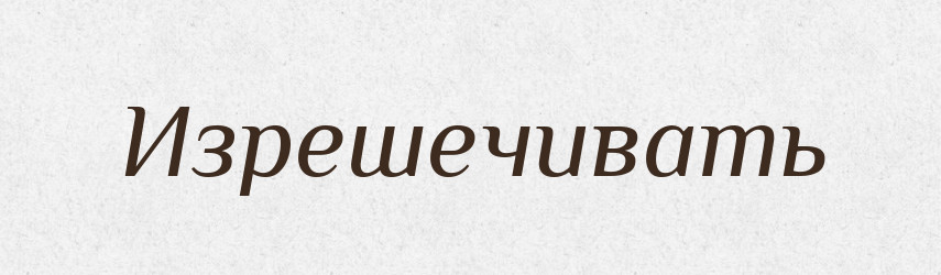 Изрешечивать — Російсько-український академічний словник (А–П)