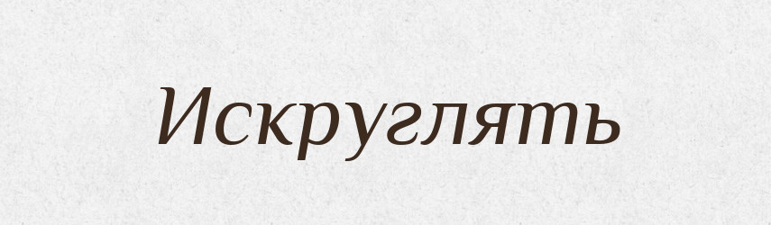 Искруглять — Російсько-український академічний словник (А–П)