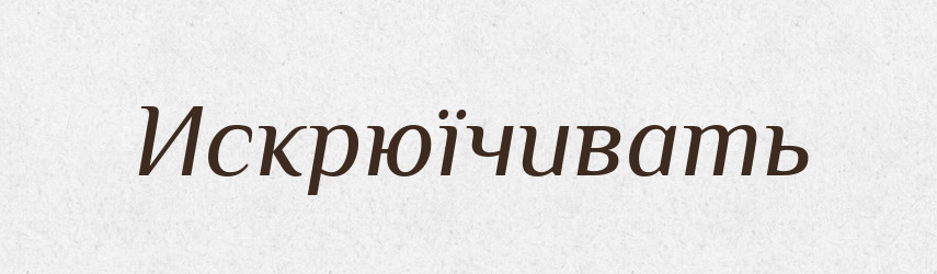 Искрюїчивать — Російсько-український академічний словник (А–П)