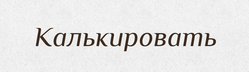 Калькировать — Російсько-український академічний словник (А–П)