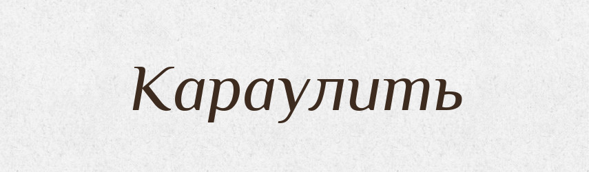 Караулить — Російсько-український академічний словник (А–П)