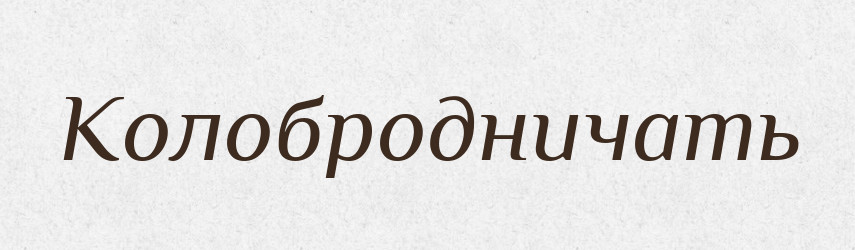 Колобродничать — Російсько-український академічний словник (А–П)