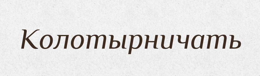 Колотырничать — Російсько-український академічний словник (А–П)