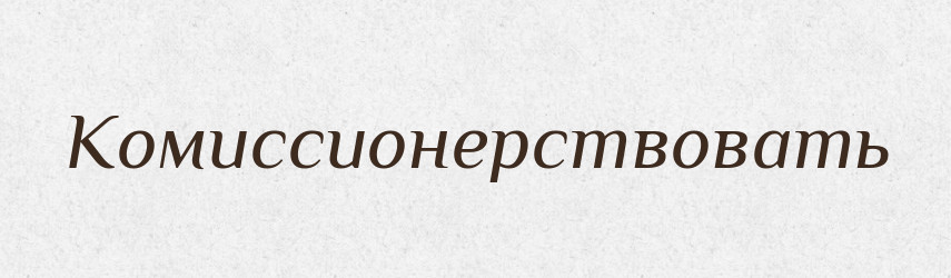 Комиссионерствовать — Російсько-український академічний словник (А–П)