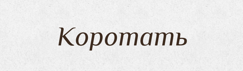Коротать — Російсько-український академічний словник (А–П)