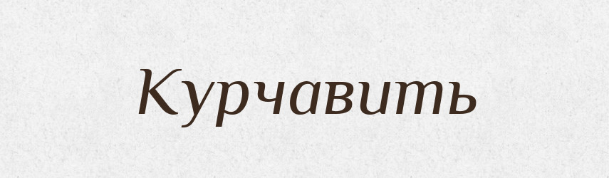 Курчавить — Російсько-український академічний словник (А–П)