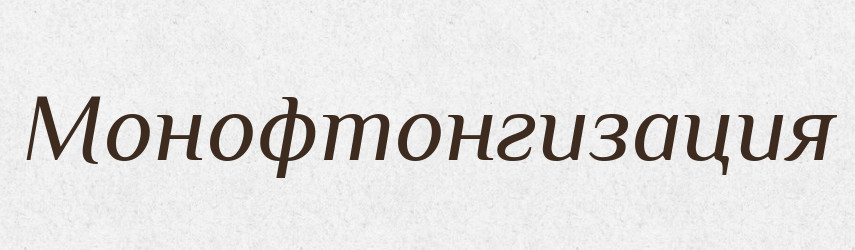 Монофтонгизация — Російсько-український академічний словник (А–П)