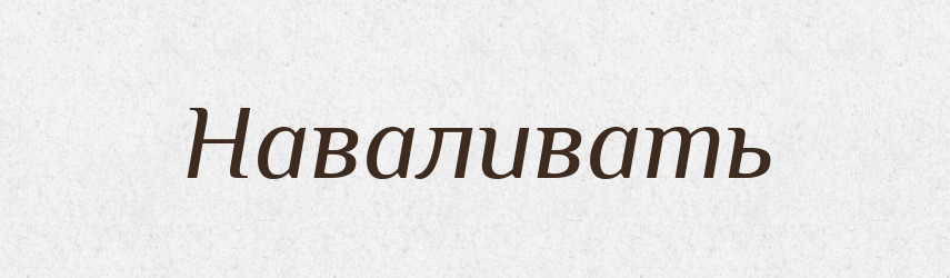 Наваливать — Російсько-український академічний словник (А–П)