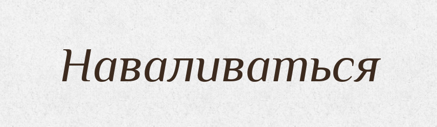 Наваливаться — Російсько-український академічний словник (А–П)