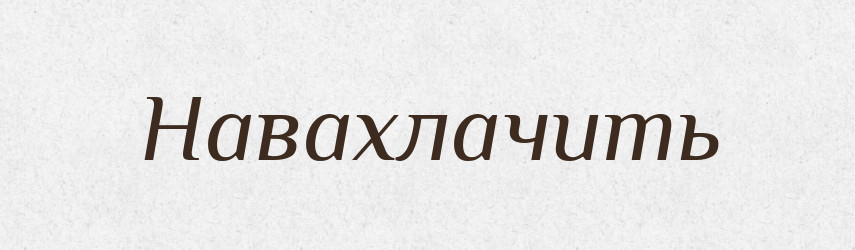 Навахлачить — Російсько-український академічний словник (А–П)