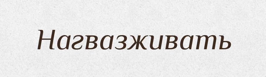 Нагвазживать — Російсько-український академічний словник (А–П)