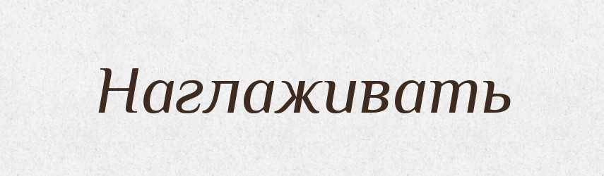 Наглаживать — Російсько-український академічний словник (А–П)