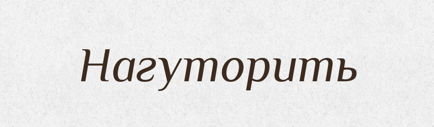 Нагуторить — Російсько-український академічний словник (А–П)